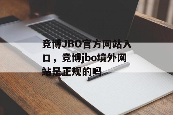 竞博JBO官方网站入口，竞博jbo境外网站是正规的吗