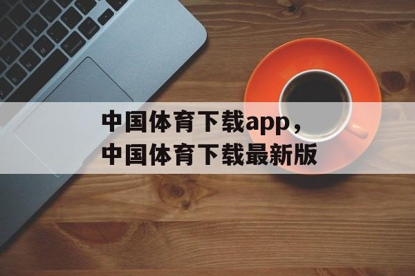 中国体育下载app，中国体育下载最新版