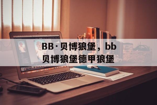 BB·贝博狼堡，bb贝博狼堡德甲狼堡