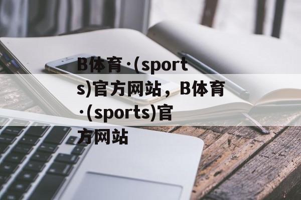 B体育·(sports)官方网站，B体育·(sports)官方网站