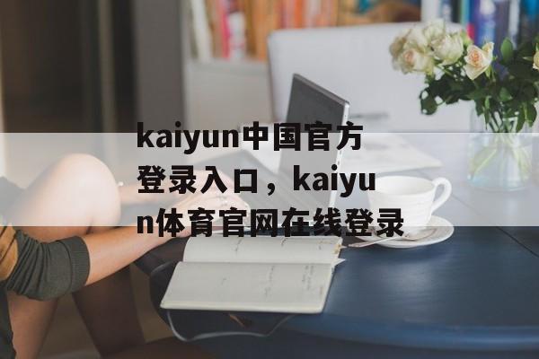 kaiyun中国官方登录入口，kaiyun体育官网在线登录