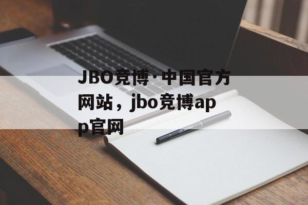 JBO竞博·中国官方网站，jbo竞博app官网