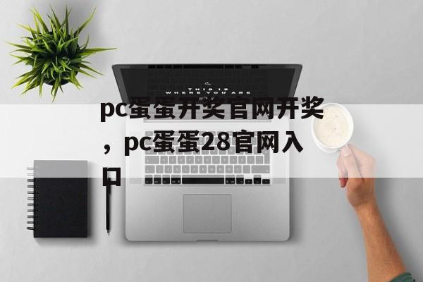 pc蛋蛋开奖官网开奖，pc蛋蛋28官网入口